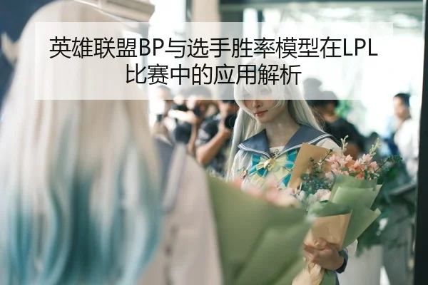 英雄联盟BP与选手胜率模型在LPL比赛中的应用解析