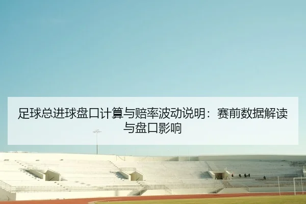 足球总进球盘口计算与赔率波动说明：赛前数据解读与盘口影响