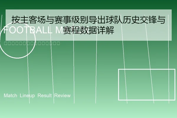 按主客场与赛事级别导出球队历史交锋与赛程数据详解